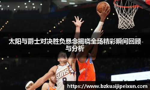 美嘉体育太阳与爵士对决胜负悬念揭晓全场精彩瞬间回顾与分析